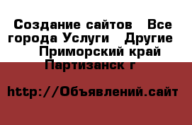 Создание сайтов - Все города Услуги » Другие   . Приморский край,Партизанск г.